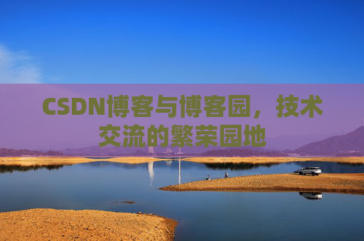 CSDN博客与博客园，技术交流的繁荣园地